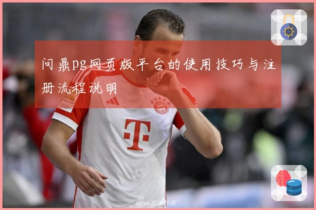 问鼎pg网页版平台的使用技巧与注册流程说明