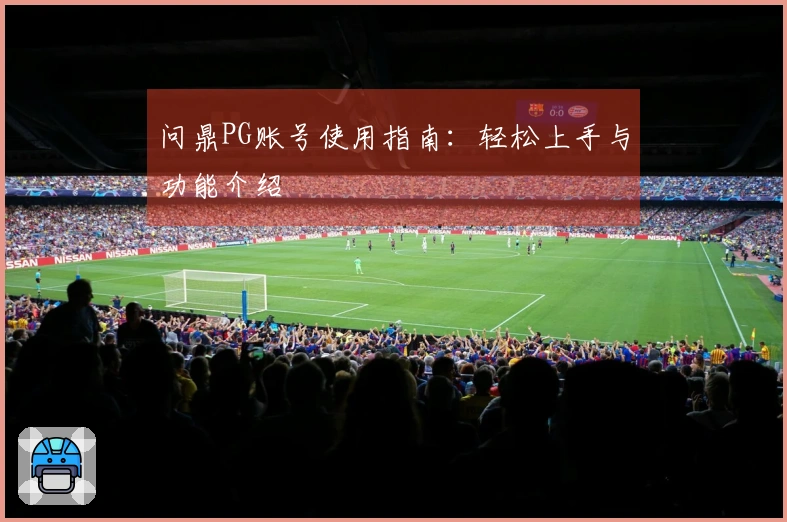 问鼎PG账号使用指南：轻松上手与功能介绍