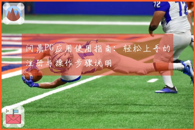 问鼎PG应用使用指南：轻松上手的注册与操作步骤说明