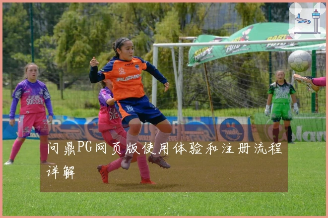问鼎PG网页版使用体验和注册流程详解