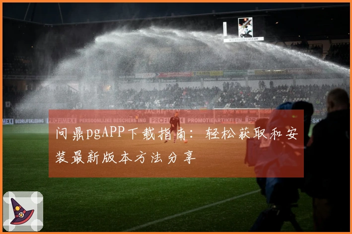 问鼎pgAPP下载指南：轻松获取和安装最新版本方法分享