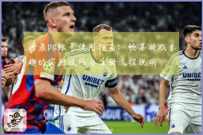 问鼎pg账号使用指南：畅享游戏乐趣的实用技巧与注册流程说明