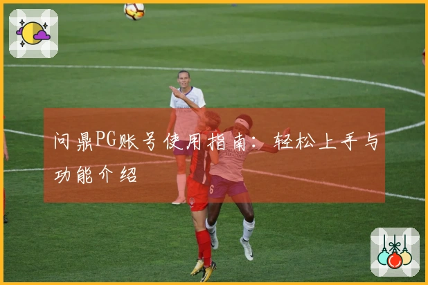 问鼎PG账号使用指南：轻松上手与功能介绍