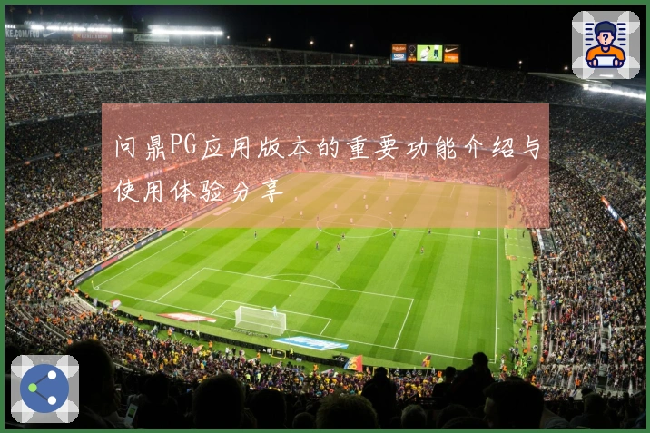问鼎PG应用版本的重要功能介绍与使用体验分享