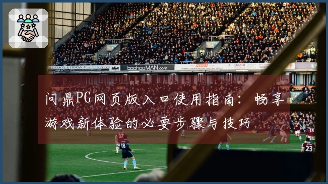 问鼎PG网页版入口使用指南：畅享游戏新体验的必要步骤与技巧