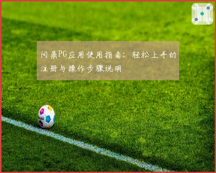 问鼎PG应用使用指南：轻松上手的注册与操作步骤说明