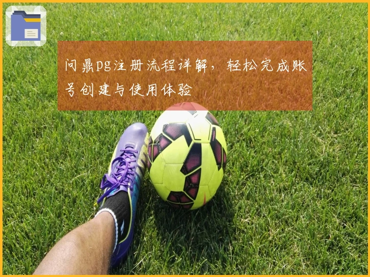 问鼎pg注册流程详解，轻松完成账号创建与使用体验