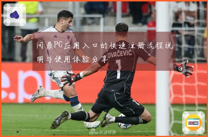 问鼎PG应用入口的快速注册流程说明与使用体验分享