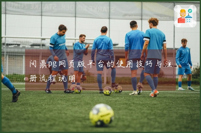 问鼎pg网页版平台的使用技巧与注册流程说明
