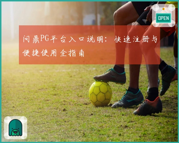 问鼎PG平台入口说明：快速注册与便捷使用全指南