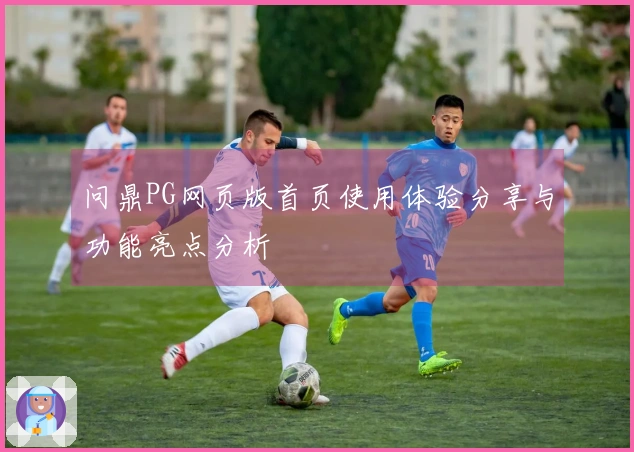 问鼎PG网页版首页使用体验分享与功能亮点分析