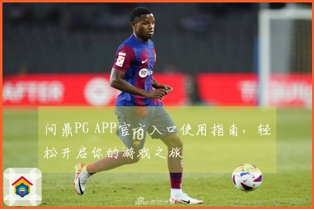 问鼎PG APP官方入口使用指南，轻松开启你的游戏之旅
