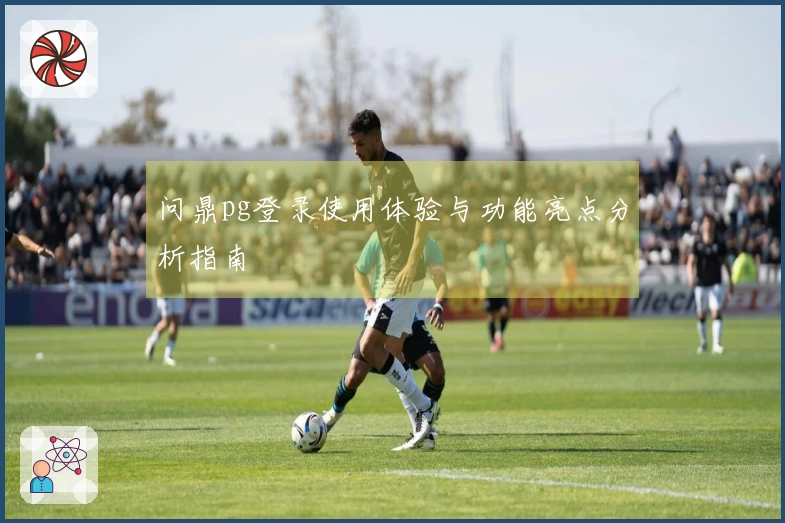 问鼎pg登录使用体验与功能亮点分析指南