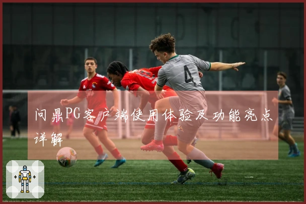 问鼎PG客户端使用体验及功能亮点详解