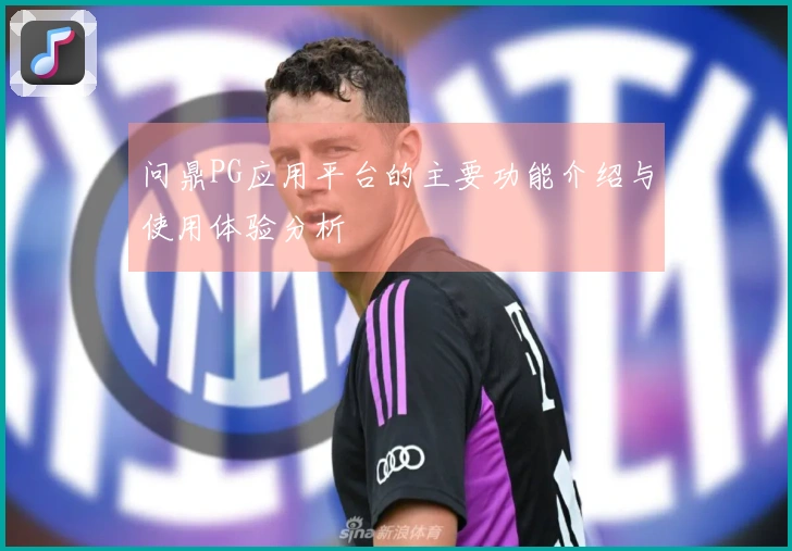 问鼎PG应用平台的主要功能介绍与使用体验分析