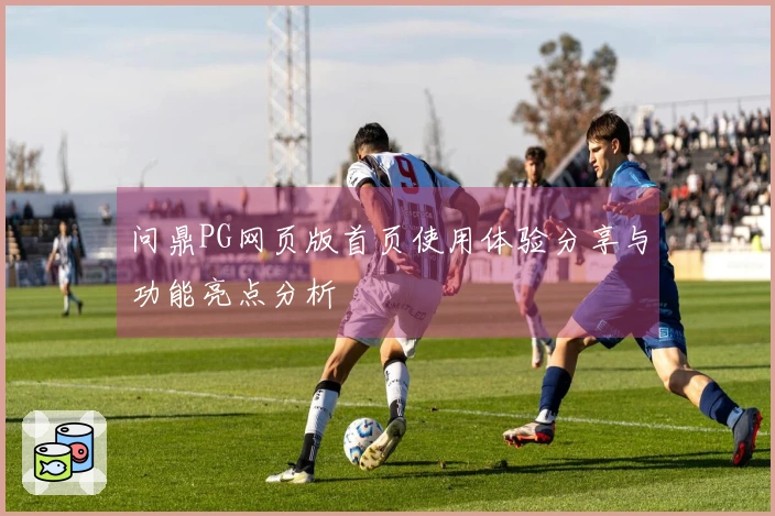 问鼎PG网页版首页使用体验分享与功能亮点分析