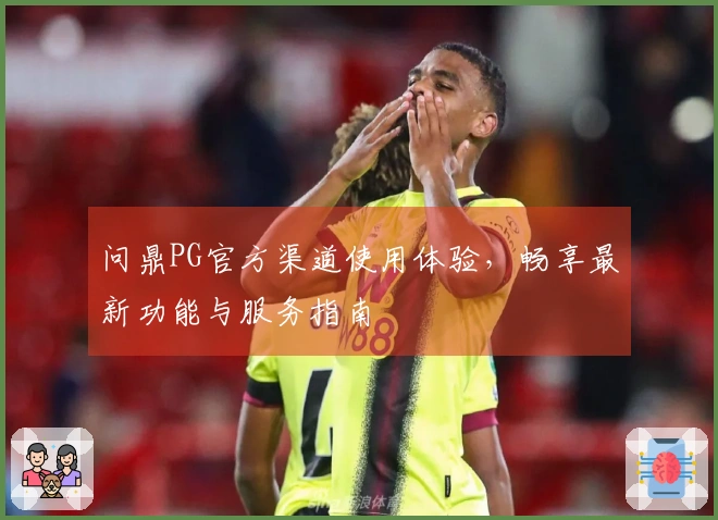 问鼎PG官方渠道使用体验，畅享最新功能与服务指南