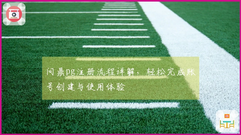 问鼎pg注册流程详解，轻松完成账号创建与使用体验